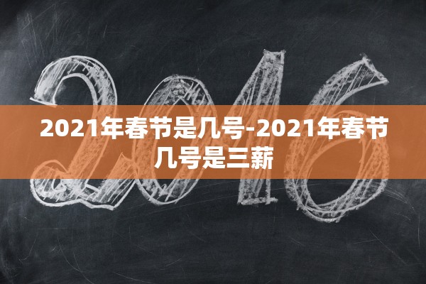 2021年春节是几号-2021年春节几号是三薪