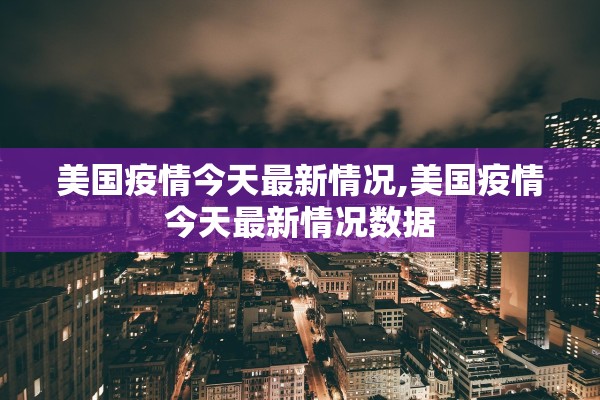 美国疫情今天最新情况,美国疫情今天最新情况数据