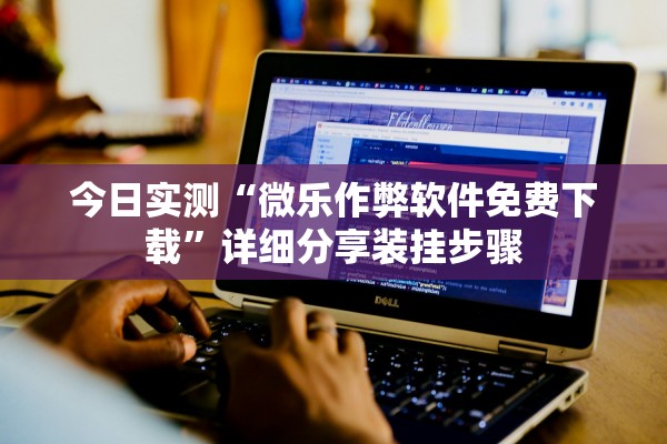 今日实测“微乐作弊软件免费下载	”详细分享装挂步骤