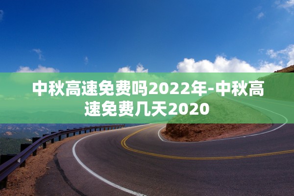 中秋高速免费吗2022年-中秋高速免费几天2020