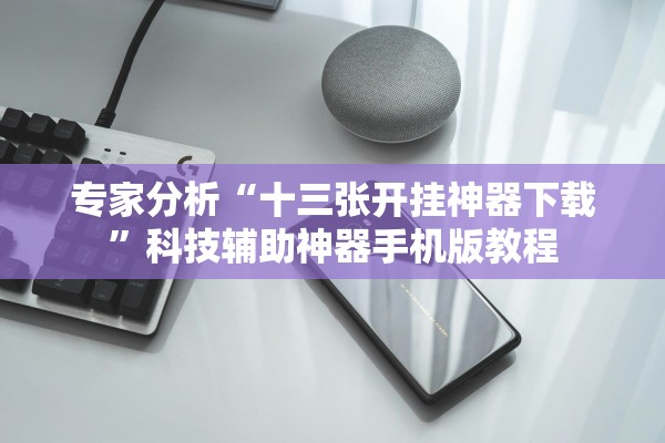 专家分析“十三张开挂神器下载”科技辅助神器手机版教程