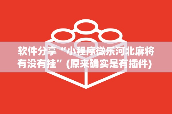 软件分享“小程序微乐河北麻将有没有挂”(原来确实是有插件) 