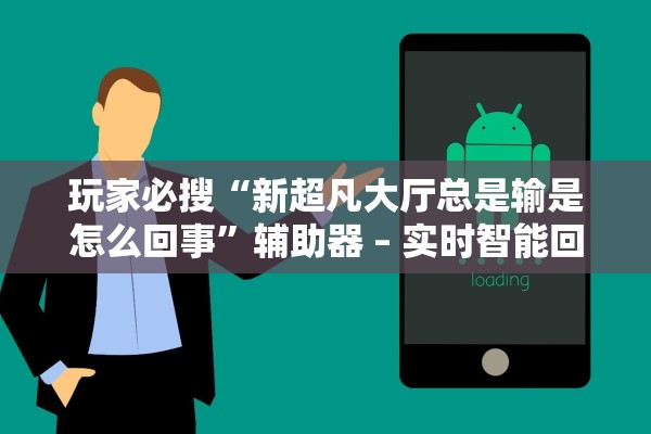 玩家必搜“新超凡大厅总是输是怎么回事	”辅助器 – 实时智能回复