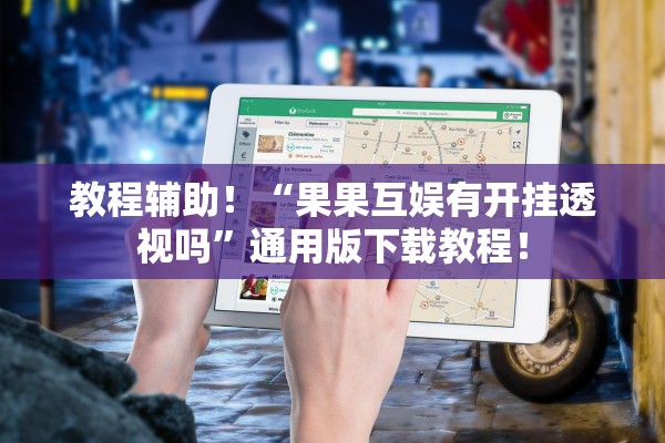 教程辅助！“果果互娱有开挂透视吗”通用版下载教程！