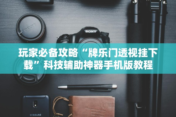 玩家必备攻略“牌乐门透视挂下载”科技辅助神器手机版教程