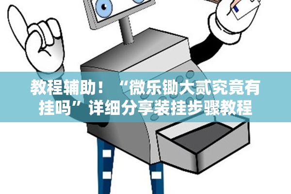 教程辅助！“微乐锄大贰究竟有挂吗”详细分享装挂步骤教程