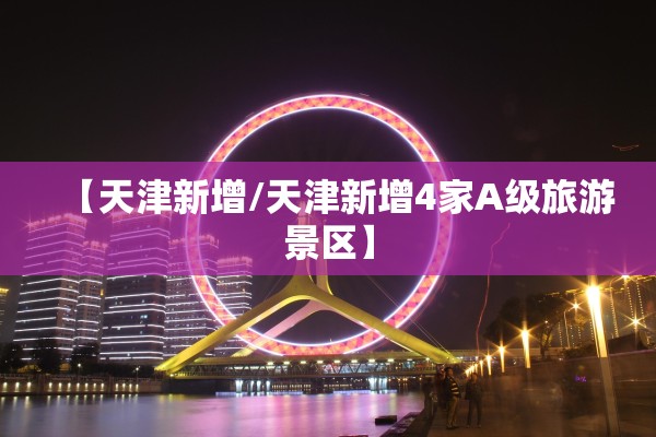 【天津新增/天津新增4家A级旅游景区】