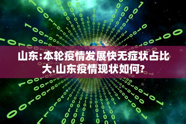 山东:本轮疫情发展快无症状占比大.山东疫情现状如何?