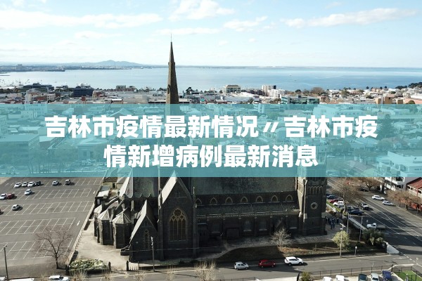 吉林市疫情最新情况〃吉林市疫情新增病例最新消息