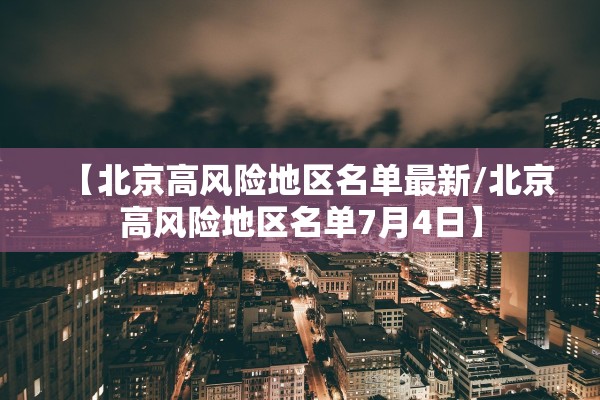 【北京高风险地区名单最新/北京高风险地区名单7月4日】