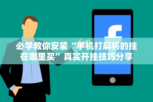 必学教你安装“手机打麻将的挂在哪里买”真实开挂技巧分享