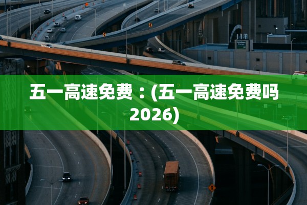 五一高速免费︰(五一高速免费吗2026)