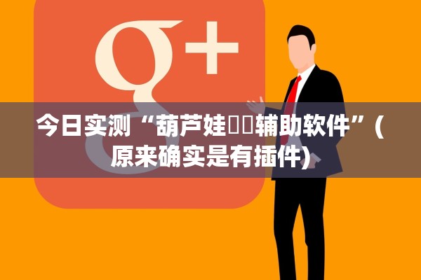 今日实测“葫芦娃犇犇辅助软件	”(原来确实是有插件)