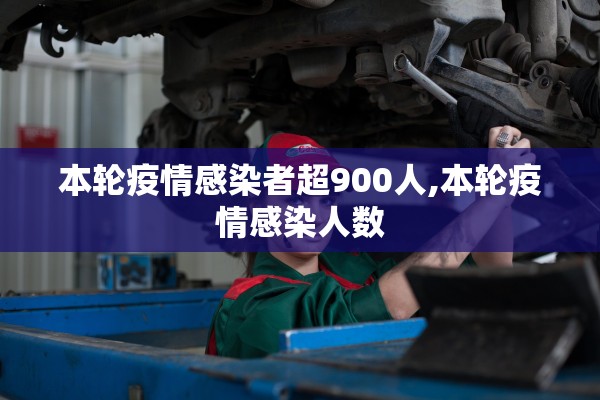 本轮疫情感染者超900人,本轮疫情感染人数