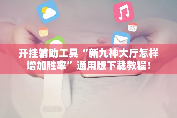 开挂辅助工具“新九神大厅怎样增加胜率	”通用版下载教程！