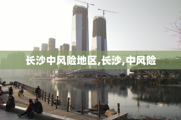 长沙中风险地区,长沙,中风险