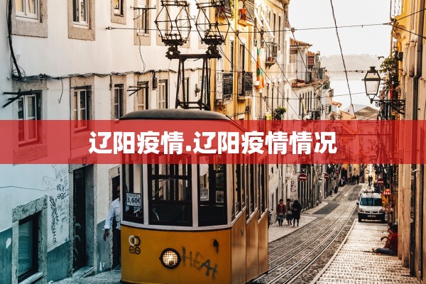 辽阳疫情.辽阳疫情情况