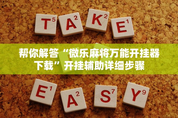 帮你解答“微乐麻将万能开挂器下载”开挂辅助详细步骤