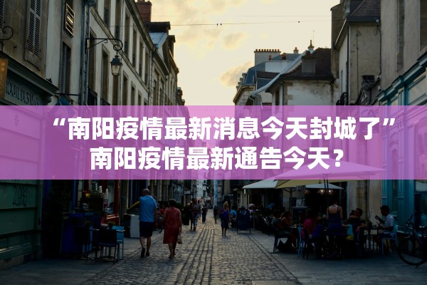 “南阳疫情最新消息今天封城了	” 南阳疫情最新通告今天？