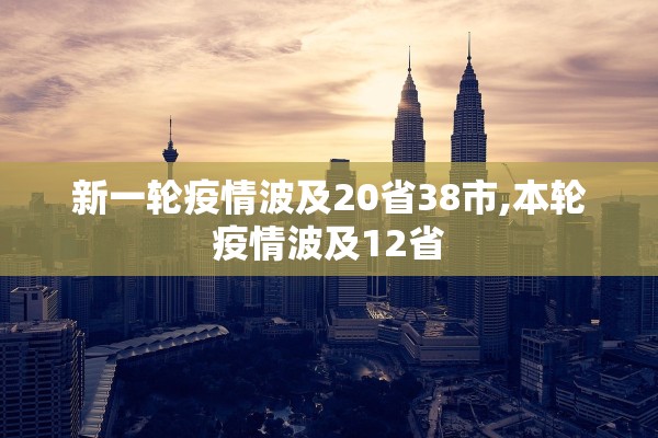 新一轮疫情波及20省38市,本轮疫情波及12省