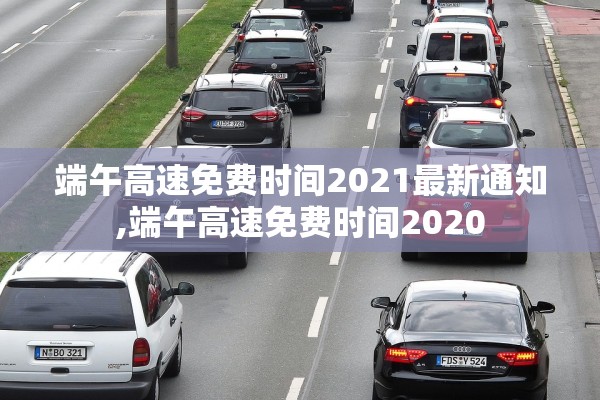 端午高速免费时间2021最新通知,端午高速免费时间2020