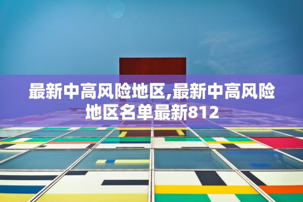 最新中高风险地区,最新中高风险地区名单最新812
