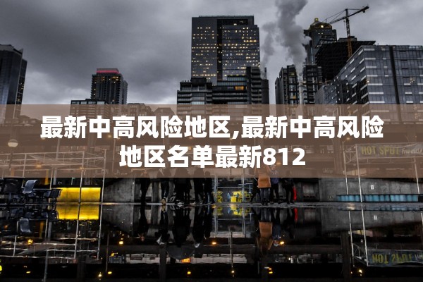最新中高风险地区,最新中高风险地区名单最新812