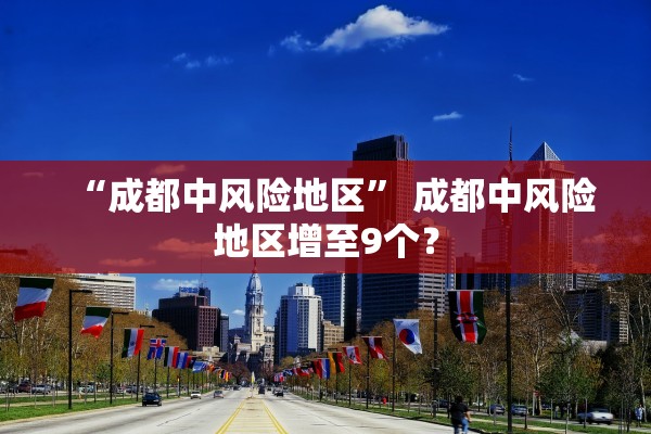 “成都中风险地区” 成都中风险地区增至9个？