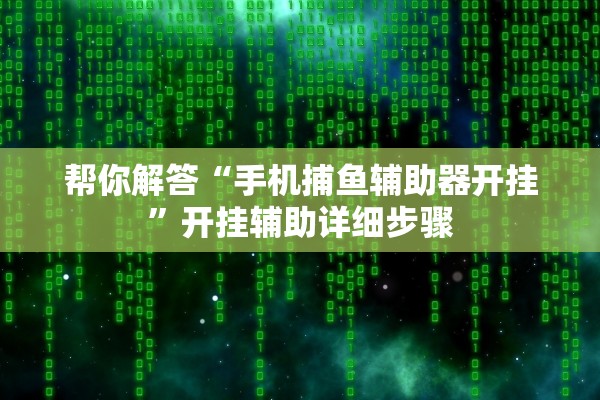 帮你解答“手机捕鱼辅助器开挂”开挂辅助详细步骤