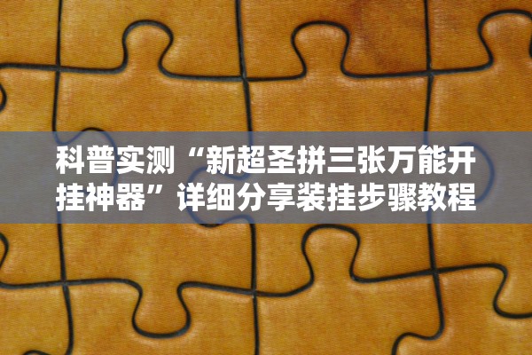 科普实测“新超圣拼三张万能开挂神器”详细分享装挂步骤教程