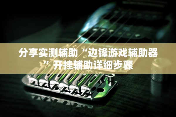 分享实测辅助“边锋游戏辅助器”开挂辅助详细步骤