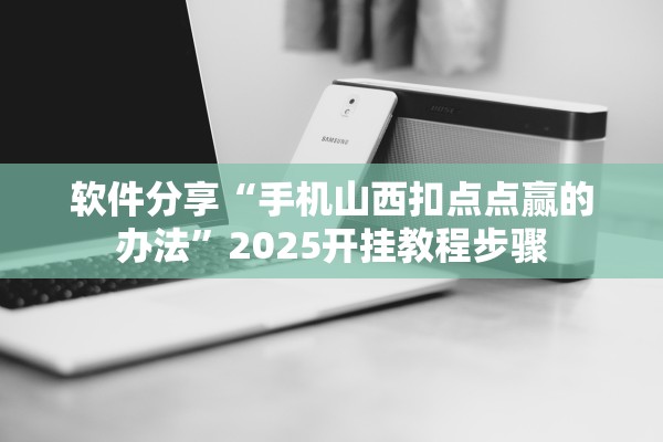 软件分享“手机山西扣点点赢的办法”2025开挂教程步骤
