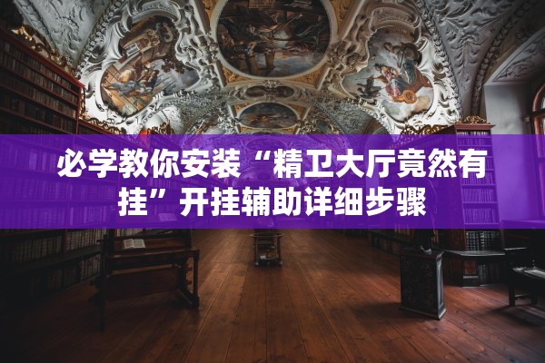 必学教你安装“精卫大厅竟然有挂”开挂辅助详细步骤