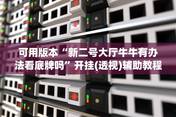 可用版本“新二号大厅牛牛有办法看底牌吗”开挂(透视)辅助教程