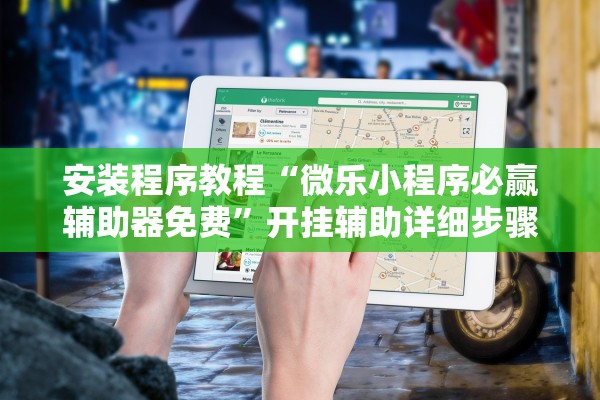 安装程序教程“微乐小程序必赢辅助器免费”开挂辅助详细步骤