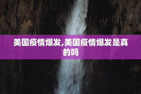 美国疫情爆发,美国疫情爆发是真的吗