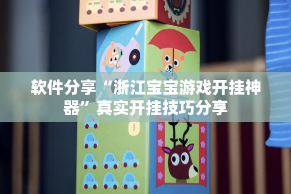 软件分享“浙江宝宝游戏开挂神器”真实开挂技巧分享