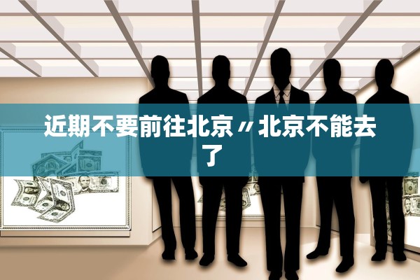 近期不要前往北京〃北京不能去了