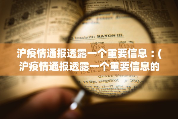沪疫情通报透露一个重要信息︰(沪疫情通报透露一个重要信息的通知)