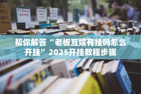 帮你解答“老板互娱有挂吗怎么开挂	”2025开挂教程步骤
