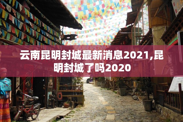 云南昆明封城最新消息2021,昆明封城了吗2020