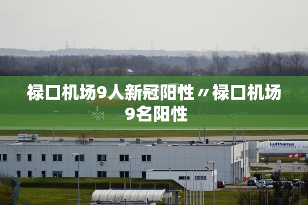 禄口机场9人新冠阳性〃禄口机场 9名阳性