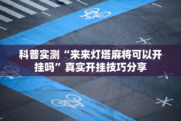 科普实测“来来灯塔麻将可以开挂吗”真实开挂技巧分享