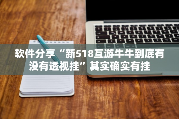 软件分享“新518互游牛牛到底有没有透视挂	”其实确实有挂