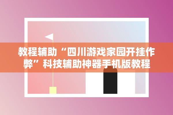 教程辅助“四川游戏家园开挂作弊”科技辅助神器手机版教程