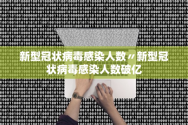 新型冠状病毒感染人数〃新型冠状病毒感染人数破亿