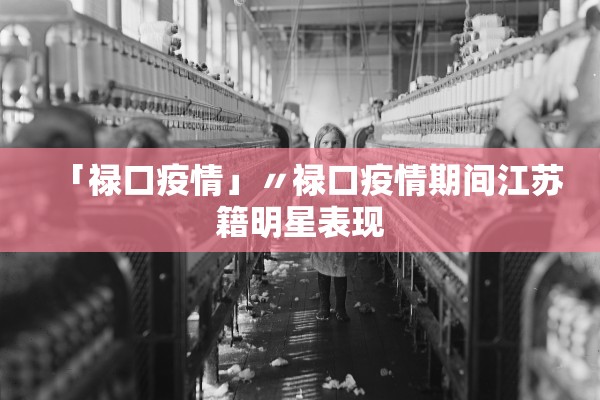 「禄口疫情」〃禄口疫情期间江苏籍明星表现
