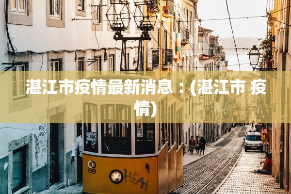 湛江市疫情最新消息︰(湛江市 疫情)