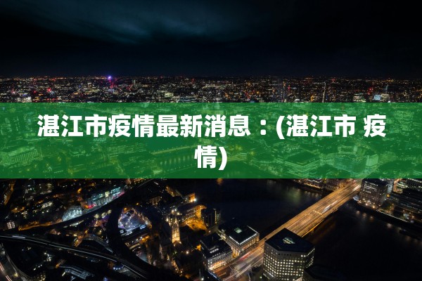 湛江市疫情最新消息︰(湛江市 疫情)