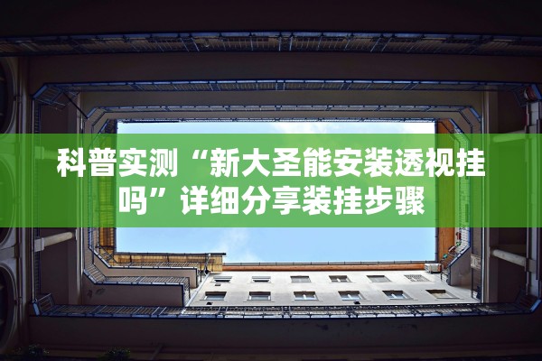 科普实测“新大圣能安装透视挂吗”详细分享装挂步骤